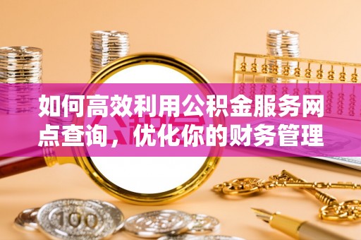 彭山如何高效利用公积金服务网点查询，优化你的财务管理