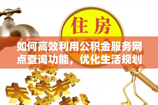 彭山如何高效利用公积金服务网点查询功能，优化生活规划