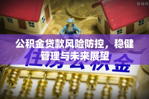 彭山公积金贷款风险防控，稳健管理与未来展望