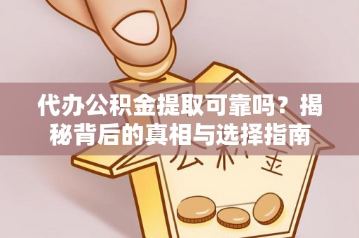 彭山代办公积金提取可靠吗？揭秘背后的真相与选择指南