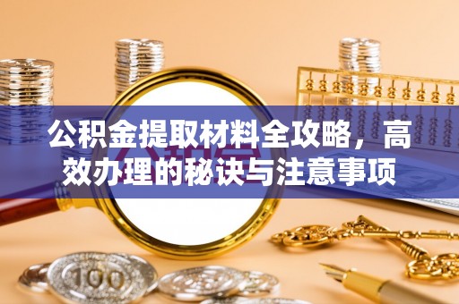 彭山公积金提取材料全攻略，高效办理的秘诀与注意事项