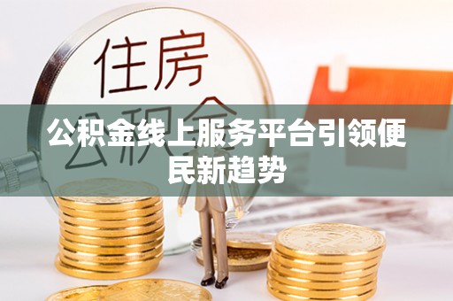 彭山公积金线上服务平台引领便民新趋势