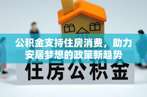 彭山公积金支持住房消费，助力安居梦想的政策新趋势
