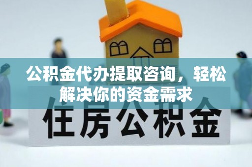 彭山公积金代办提取咨询，轻松解决你的资金需求