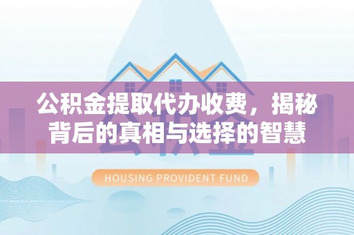 彭山公积金提取代办收费，揭秘背后的真相与选择的智慧