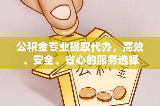 彭山公积金专业提取代办，高效、安全、省心的服务选择