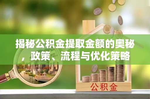 彭山揭秘公积金提取金额的奥秘，政策、流程与优化策略