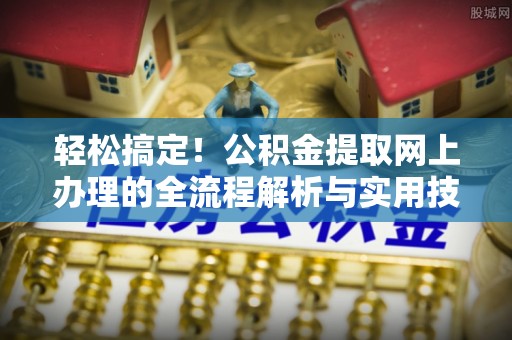 彭山轻松搞定！公积金提取网上办理的全流程解析与实用技巧