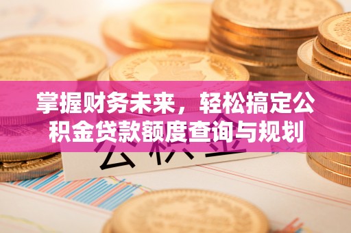 彭山掌握财务未来，轻松搞定公积金贷款额度查询与规划