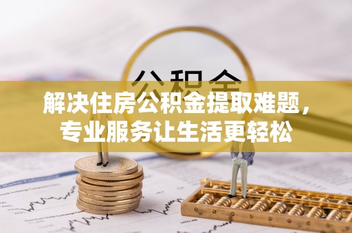 彭山解决住房公积金提取难题，专业服务让生活更轻松