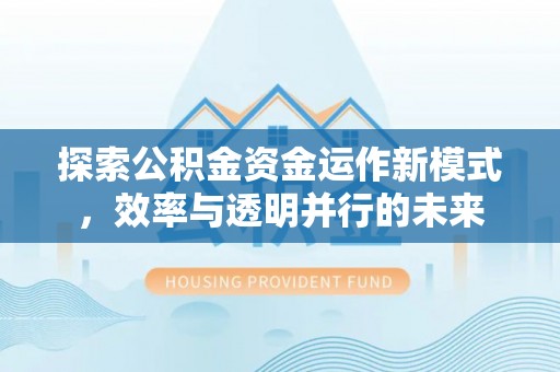 彭山探索公积金资金运作新模式，效率与透明并行的未来
