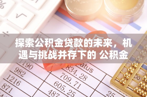 彭山探索公积金贷款的未来，机遇与挑战并存下的 公积金贷款风险防控