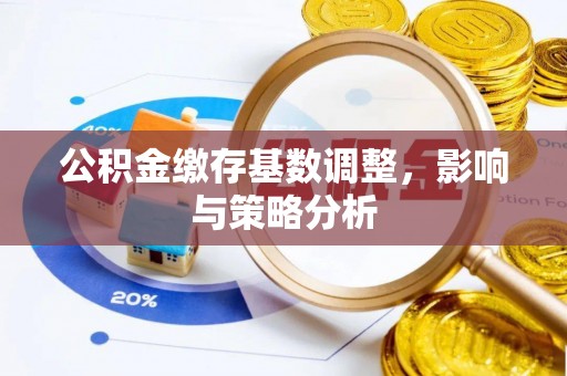 彭山公积金缴存基数调整，影响与策略分析