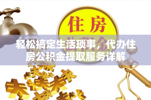 彭山轻松搞定生活琐事，代办住房公积金提取服务详解