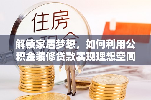 彭山解锁家居梦想，如何利用公积金装修贷款实现理想空间