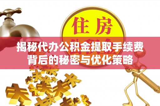 彭山揭秘代办公积金提取手续费背后的秘密与优化策略