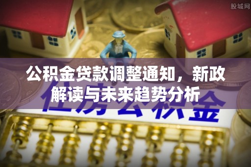 彭山公积金贷款调整通知，新政解读与未来趋势分析