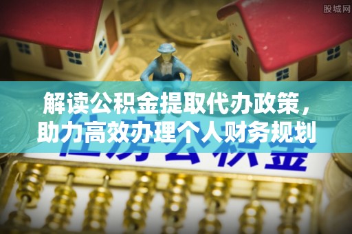 彭山解读公积金提取代办政策，助力高效办理个人财务规划