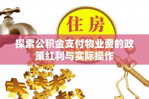 彭山探索公积金支付物业费的政策红利与实际操作