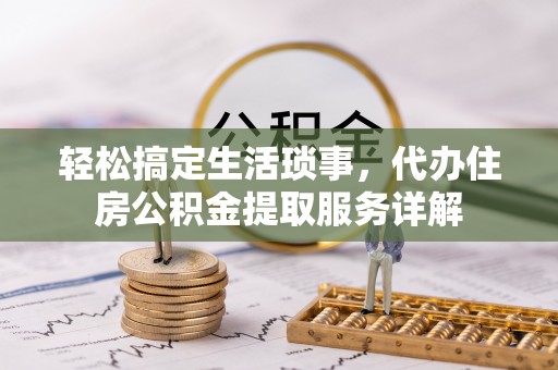 彭山轻松搞定生活琐事，代办住房公积金提取服务详解