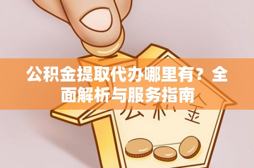 彭山公积金提取代办哪里有？全面解析与服务指南