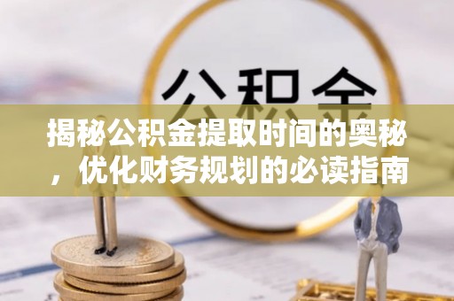 彭山揭秘公积金提取时间的奥秘，优化财务规划的必读指南