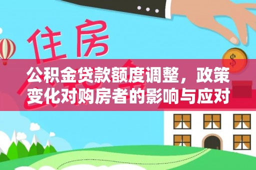 彭山公积金贷款额度调整，政策变化对购房者的影响与应对策略