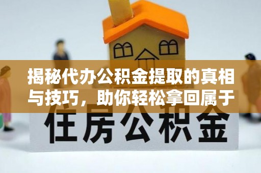 彭山揭秘代办公积金提取的真相与技巧，助你轻松拿回属于你的钱