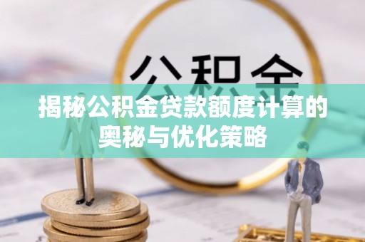 彭山揭秘公积金贷款额度计算的奥秘与优化策略