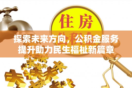 彭山探索未来方向，公积金服务提升助力民生福祉新篇章