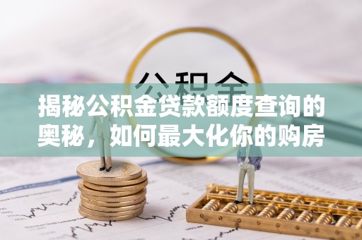 彭山揭秘公积金贷款额度查询的奥秘，如何最大化你的购房资金