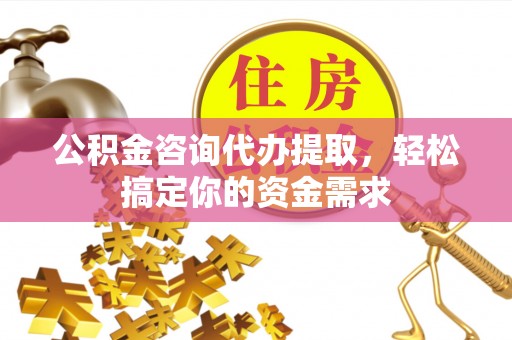 彭山公积金咨询代办提取，轻松搞定你的资金需求