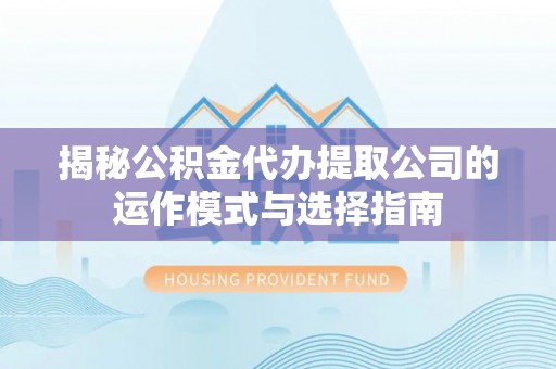 彭山揭秘公积金代办提取公司的运作模式与选择指南