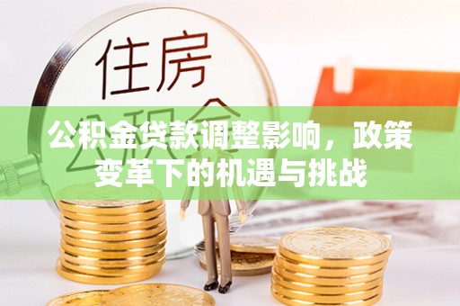 彭山公积金贷款调整影响，政策变革下的机遇与挑战