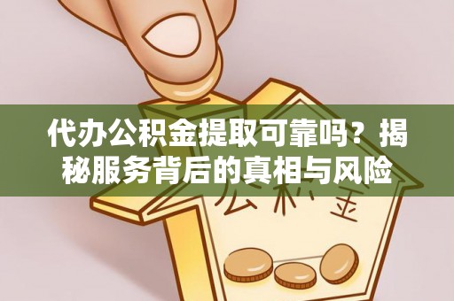 彭山代办公积金提取可靠吗？揭秘服务背后的真相与风险