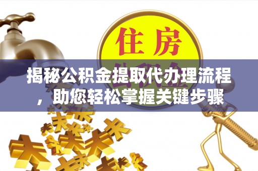 彭山揭秘公积金提取代办理流程，助您轻松掌握关键步骤