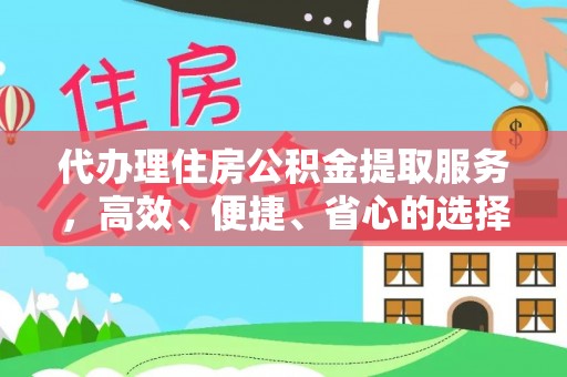 彭山代办理住房公积金提取服务，高效、便捷、省心的选择