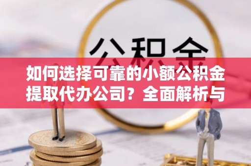 彭山如何选择可靠的小额公积金提取代办公司？全面解析与实用指南