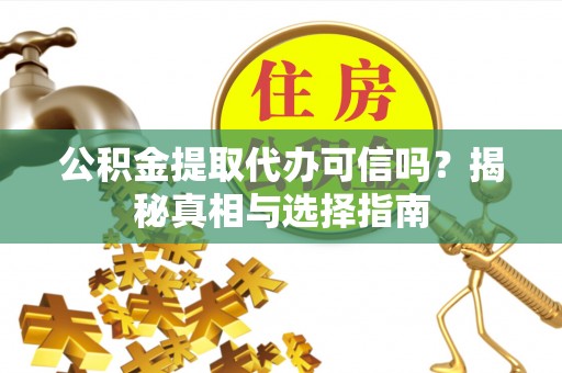 彭山公积金提取代办可信吗？揭秘真相与选择指南
