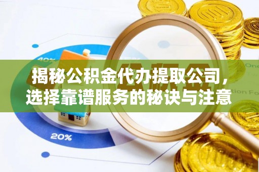 彭山揭秘公积金代办提取公司，选择靠谱服务的秘诀与注意事项