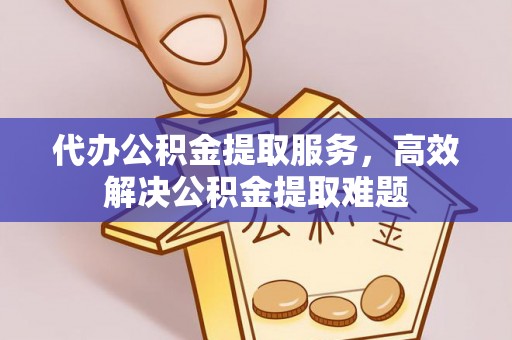 彭山代办公积金提取服务，高效解决公积金提取难题