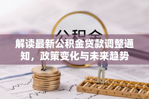 彭山解读最新公积金贷款调整通知，政策变化与未来趋势