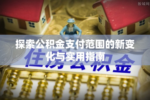 彭山探索公积金支付范围的新变化与实用指南