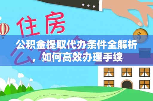 彭山公积金提取代办条件全解析，如何高效办理手续
