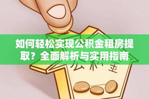 彭山如何轻松实现公积金租房提取？全面解析与实用指南