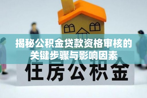 彭山揭秘公积金贷款资格审核的关键步骤与影响因素