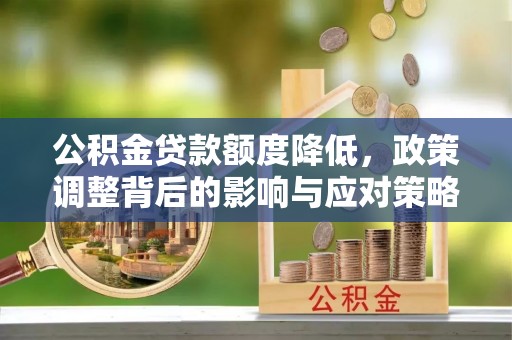 彭山公积金贷款额度降低，政策调整背后的影响与应对策略