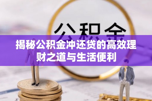 彭山揭秘公积金冲还贷的高效理财之道与生活便利