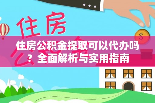 彭山住房公积金提取可以代办吗？全面解析与实用指南