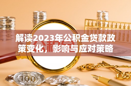 彭山解读2023年公积金贷款政策变化，影响与应对策略